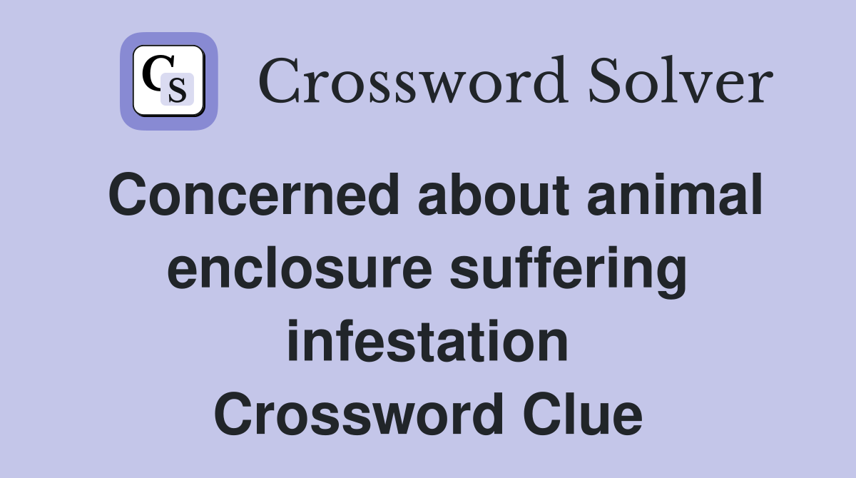 Concerned about animal enclosure suffering infestation Crossword Clue