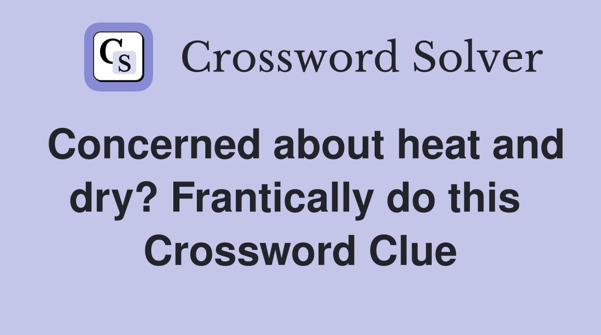 Concerned about heat and dry? Frantically do this  Crossword Clue