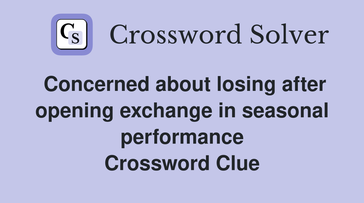 Concerned about losing after opening exchange in seasonal performance Crossword Clue