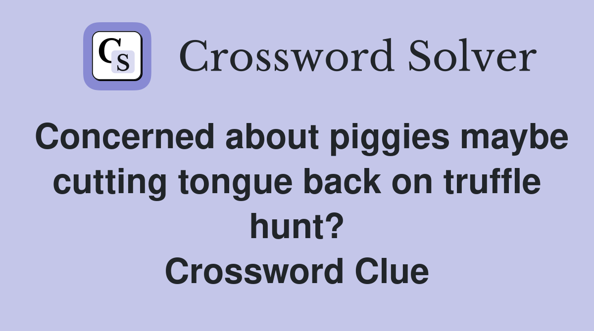 Concerned about piggies maybe cutting tongue back on truffle hunt? Crossword Clue
