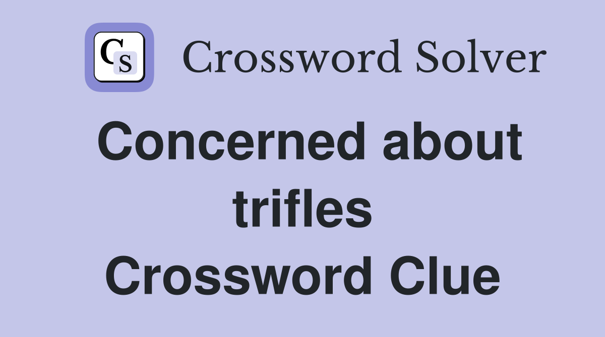 Concerned about trifles Crossword Clue