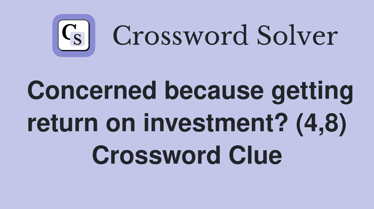 Concerned because getting return on investment? (4,8) Crossword Clue