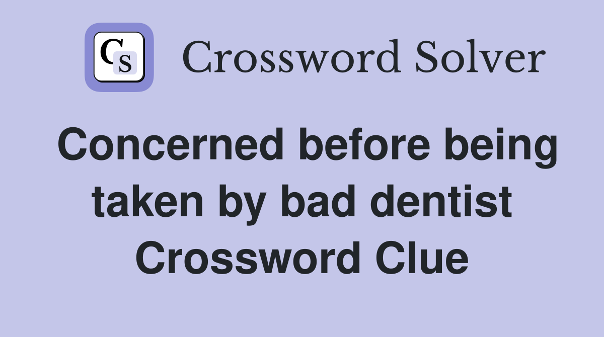 Concerned before being taken by bad dentist Crossword Clue