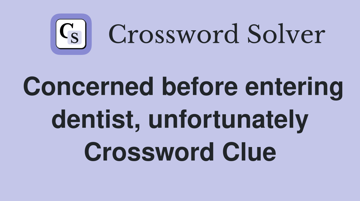 Concerned before entering dentist, unfortunately Crossword Clue