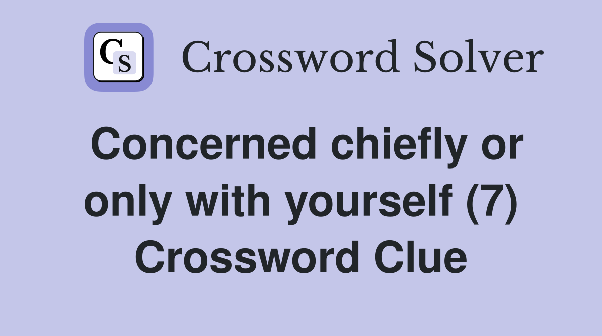 Concerned chiefly or only with yourself (7) Crossword Clue