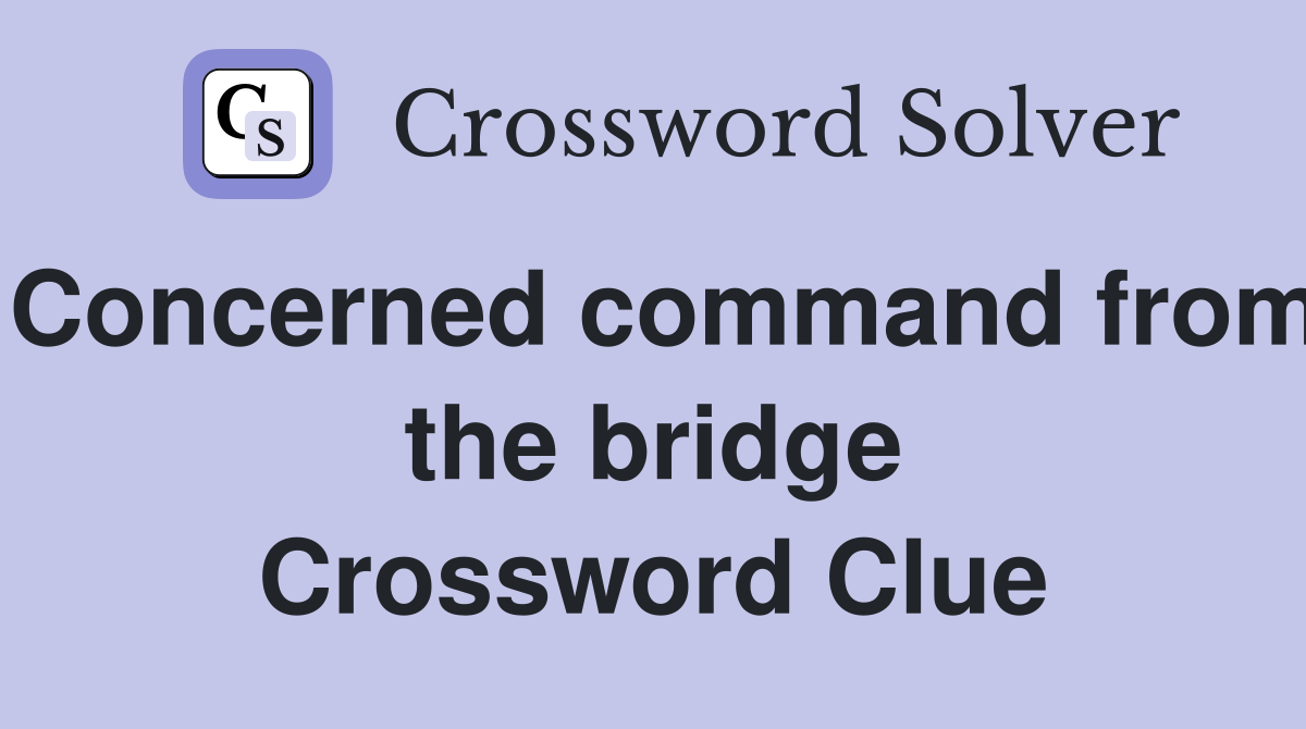 Concerned command from the bridge Crossword Clue