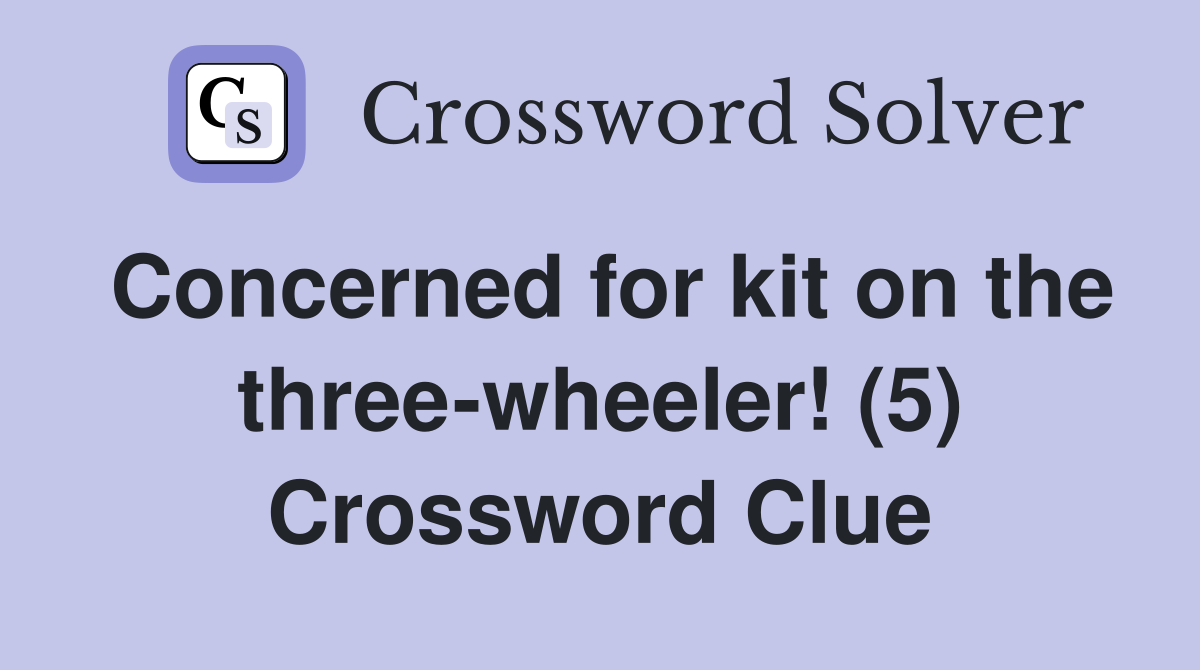 Concerned for kit on the three-wheeler! (5) Crossword Clue