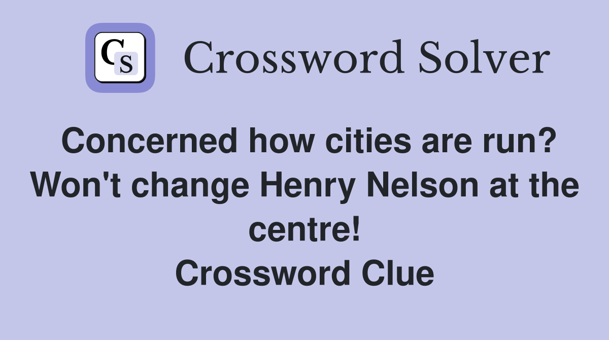 Concerned how cities are run? Won't change Henry Nelson at the centre! Crossword Clue