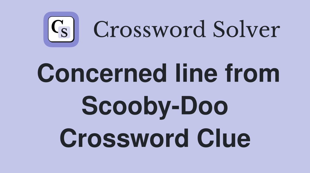 Concerned line from Scooby-Doo Crossword Clue