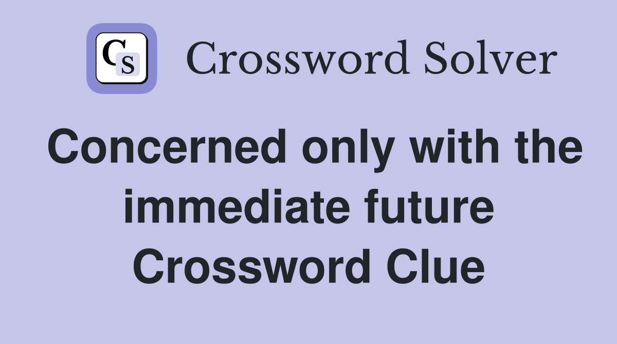 Concerned only with the immediate future Crossword Clue