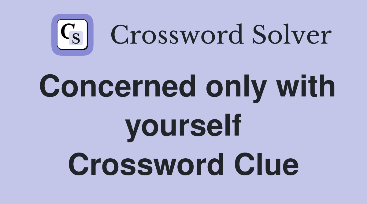 Concerned only with yourself Crossword Clue