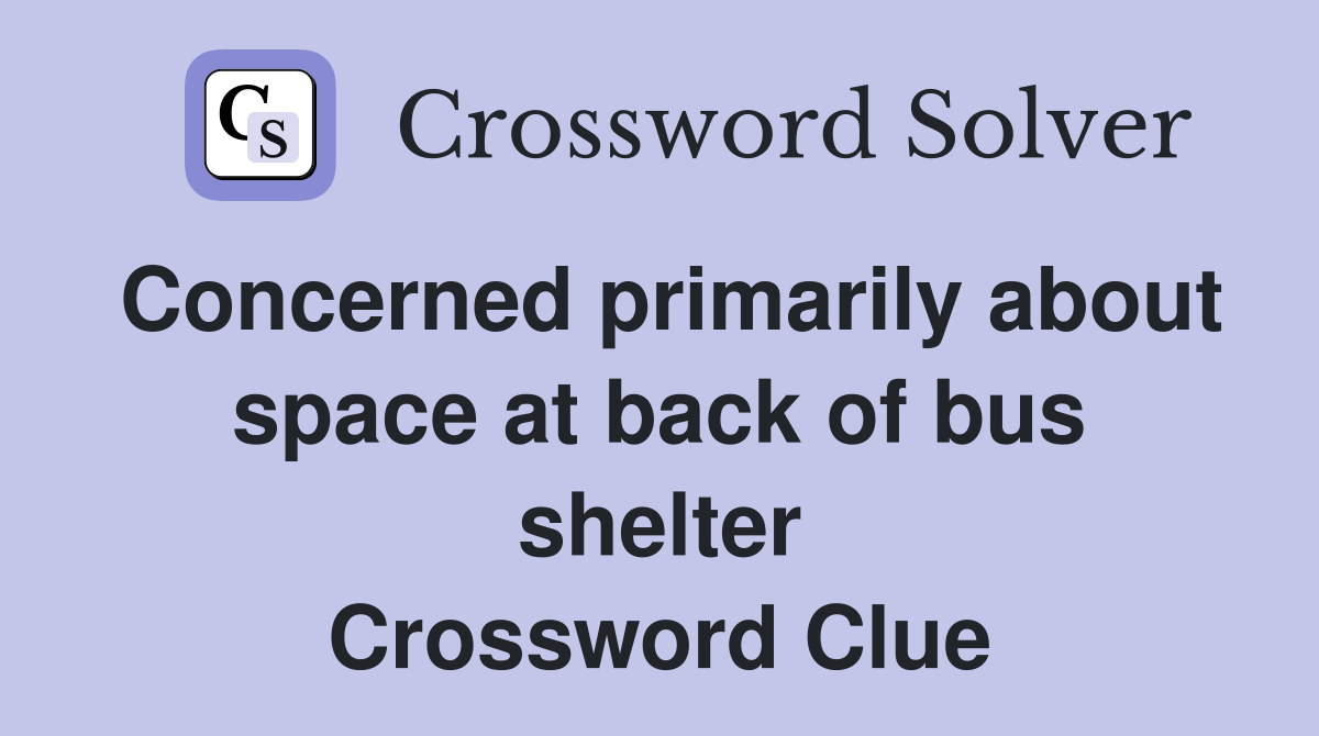 Concerned primarily about space at back of bus shelter Crossword Clue