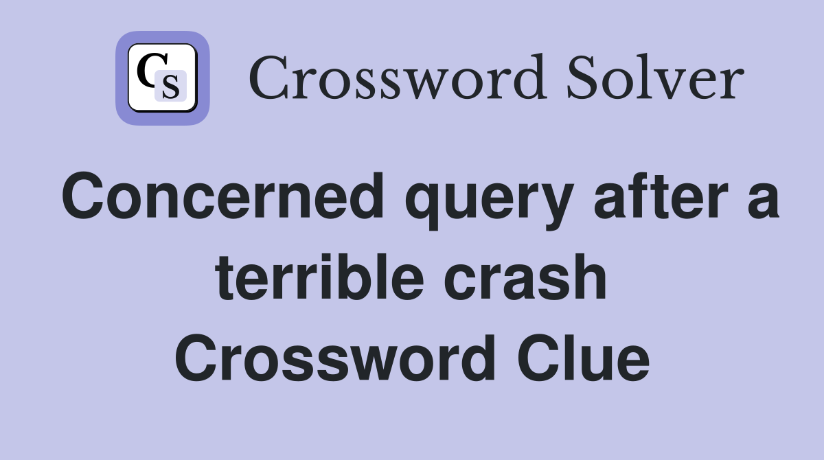Concerned query after a terrible crash Crossword Clue