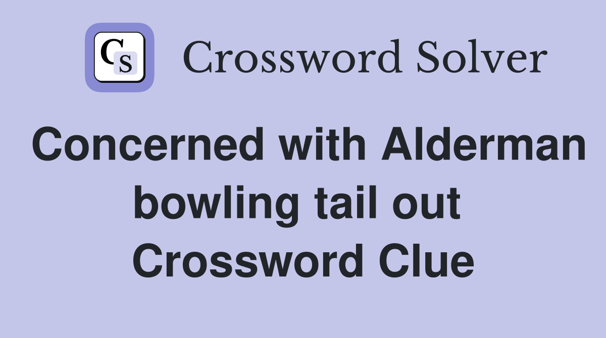 Concerned with Alderman bowling tail out  Crossword Clue
