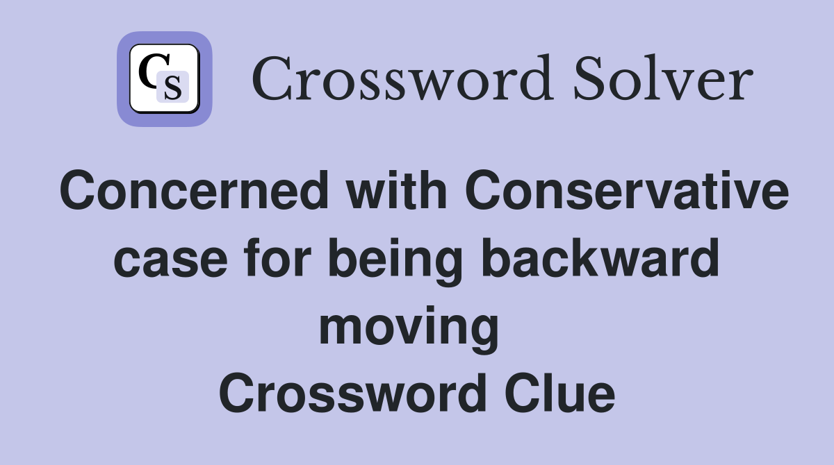 Concerned with Conservative case for being backward moving  Crossword Clue