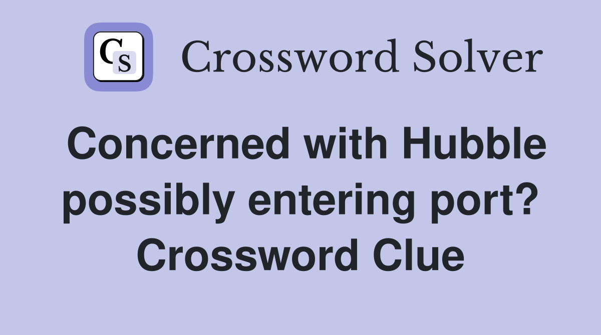 Concerned with Hubble possibly entering port? Crossword Clue