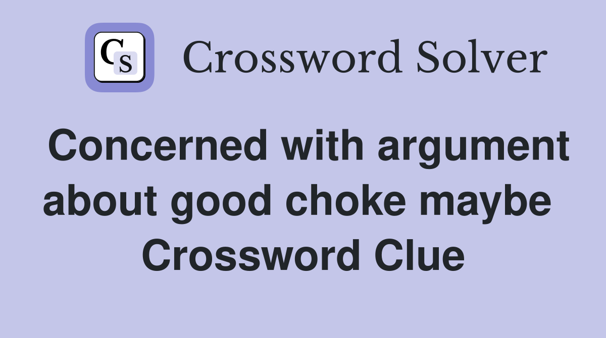 Concerned with argument about good choke maybe  Crossword Clue