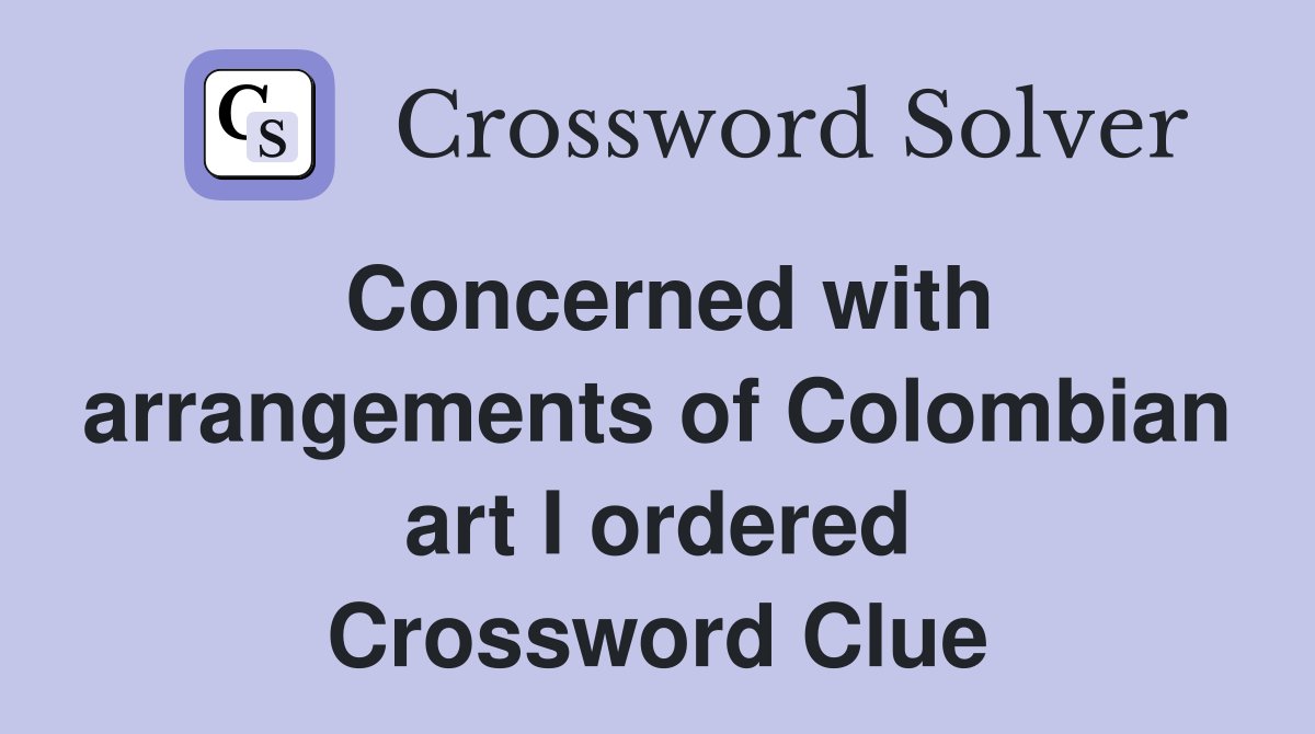 Concerned with arrangements of Colombian art I ordered Crossword Clue
