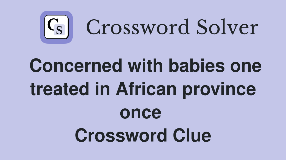 Concerned with babies one treated in African province once  Crossword Clue