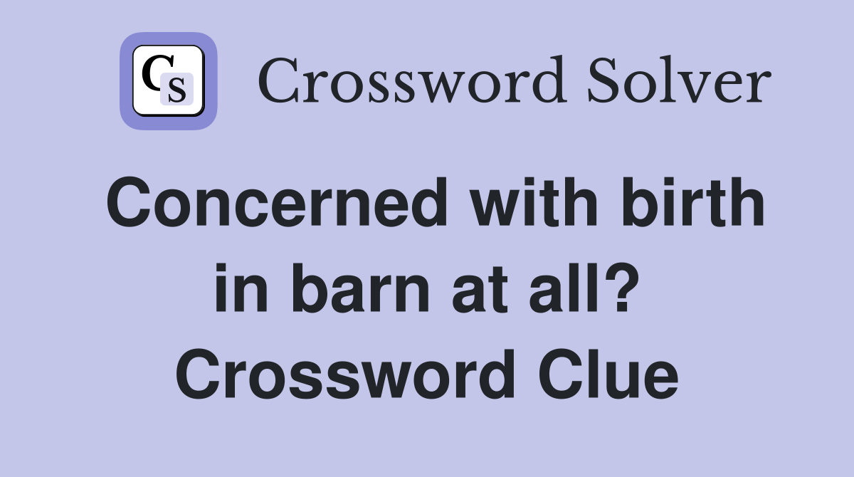 Concerned with birth in barn at all? Crossword Clue