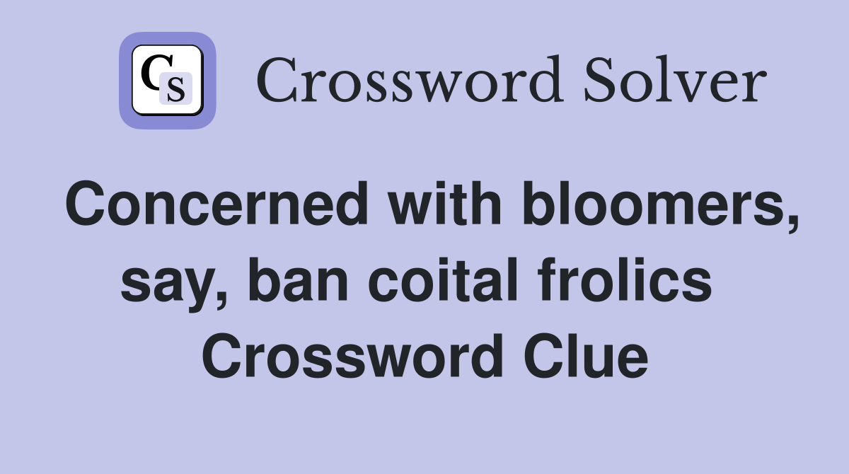 Concerned with bloomers, say, ban coital frolics  Crossword Clue