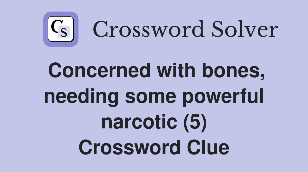 Concerned with bones, needing some powerful narcotic (5) Crossword Clue