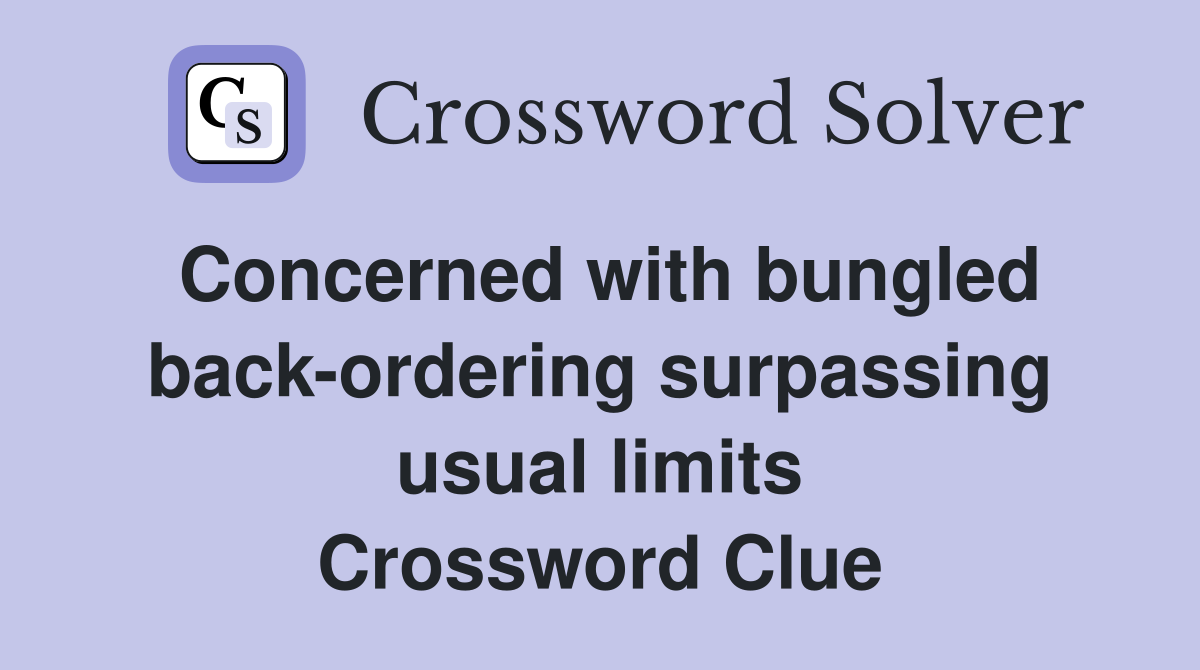 Concerned with bungled back-ordering surpassing usual limits Crossword Clue