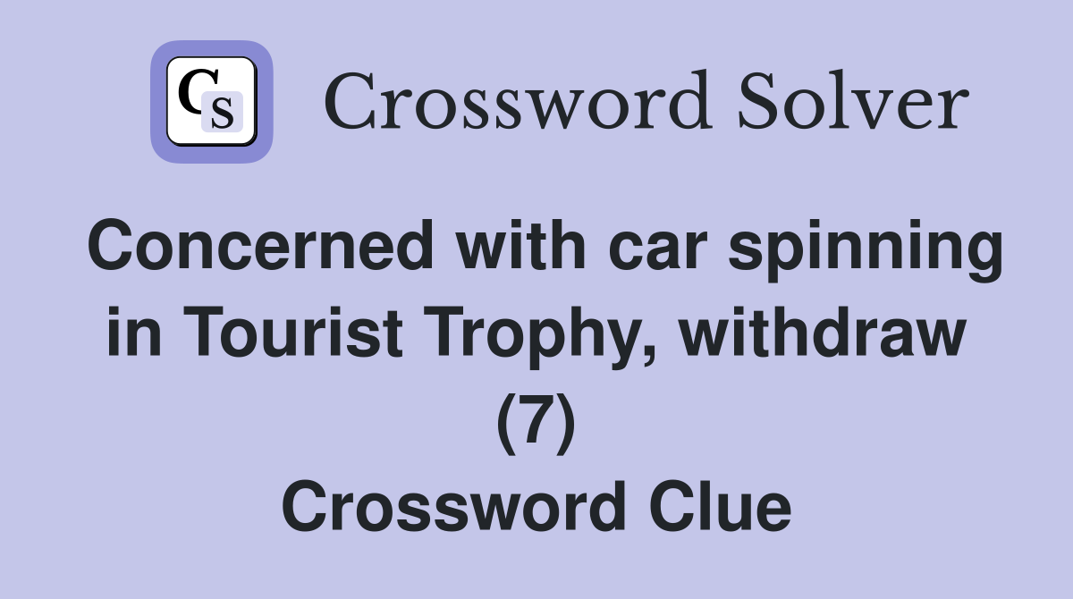 Concerned with car spinning in Tourist Trophy, withdraw (7) Crossword Clue