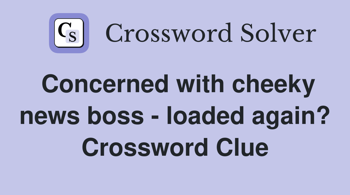 Concerned with cheeky news boss - loaded again? Crossword Clue