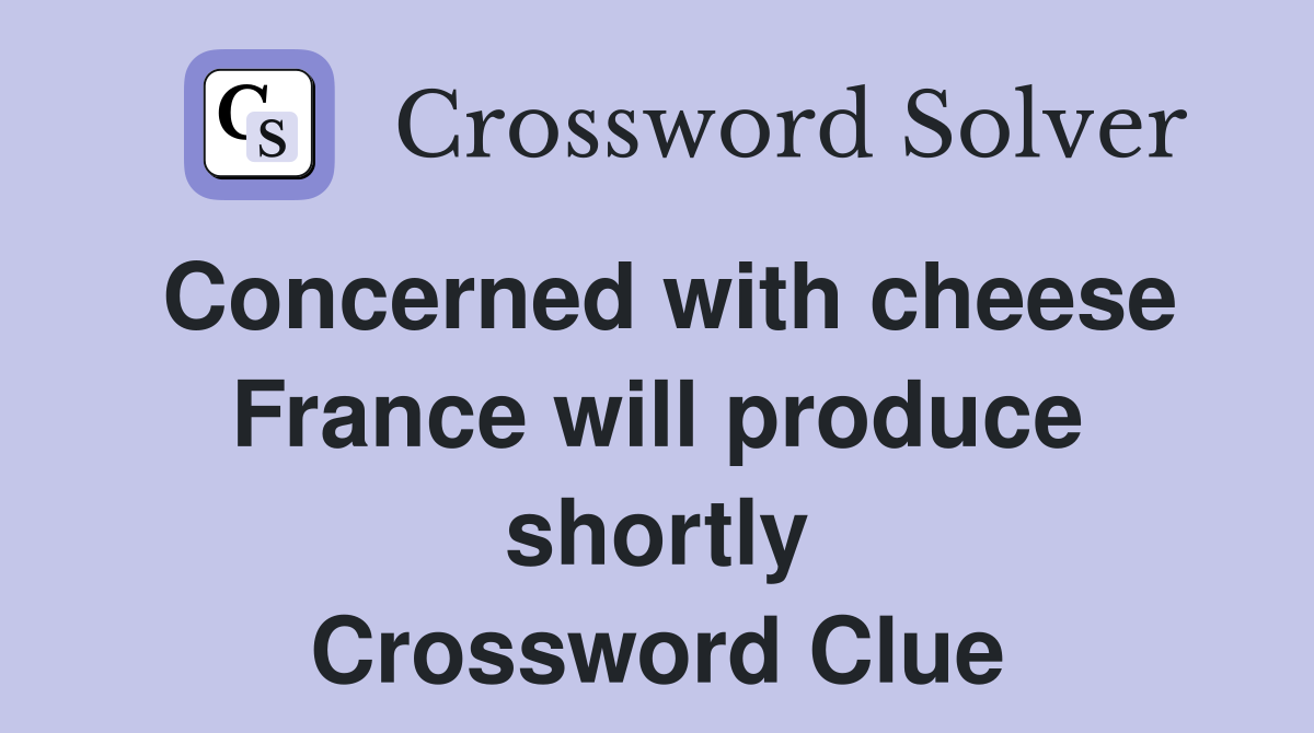 Concerned with cheese France will produce shortly Crossword Clue