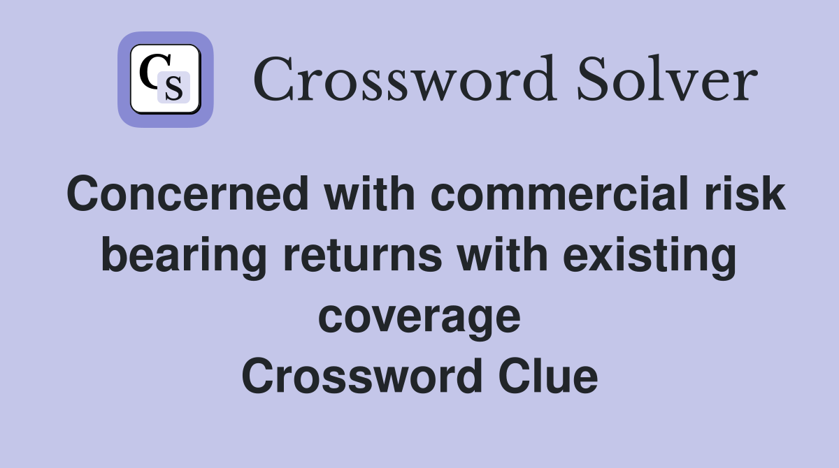 Concerned with commercial risk bearing returns with existing coverage Crossword Clue