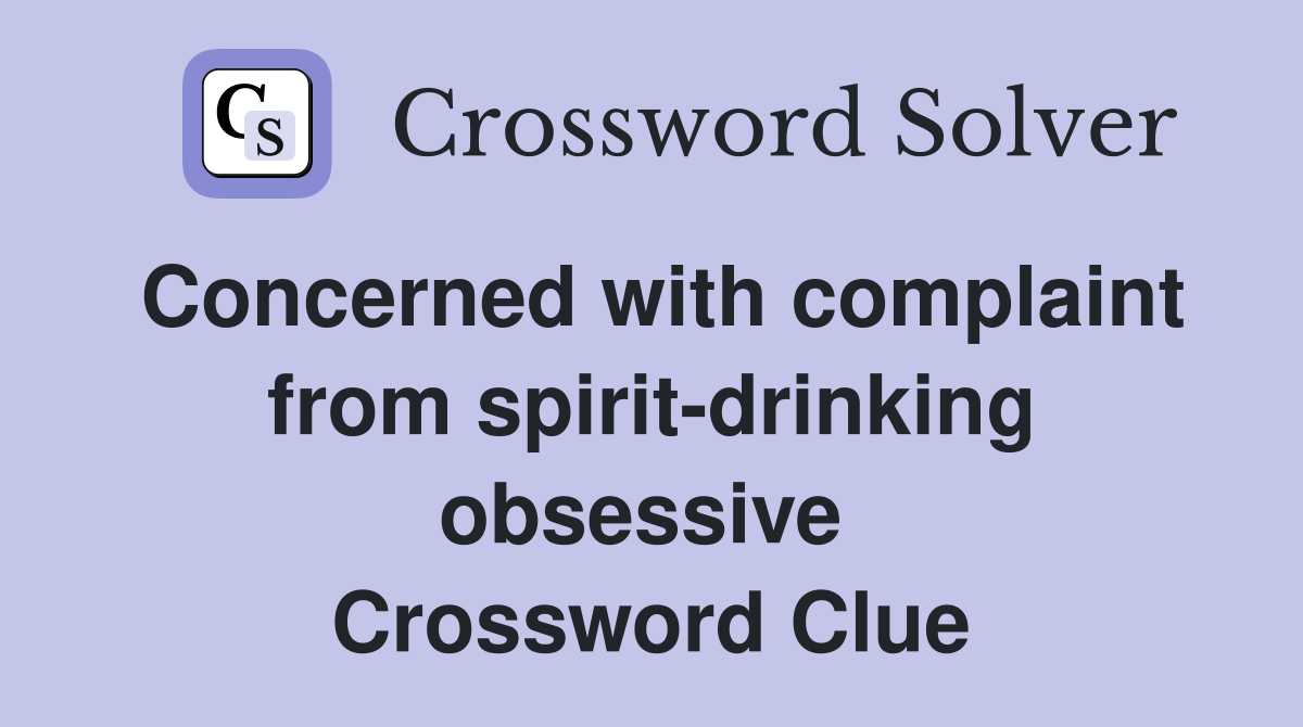 Concerned with complaint from spirit-drinking obsessive  Crossword Clue