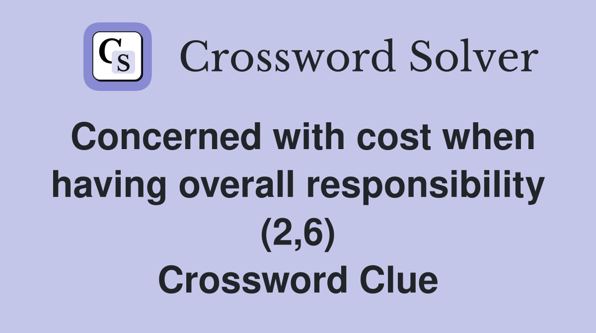 Concerned with cost when having overall responsibility (2,6) Crossword Clue