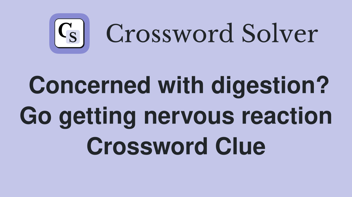 Concerned with digestion? Go getting nervous reaction Crossword Clue