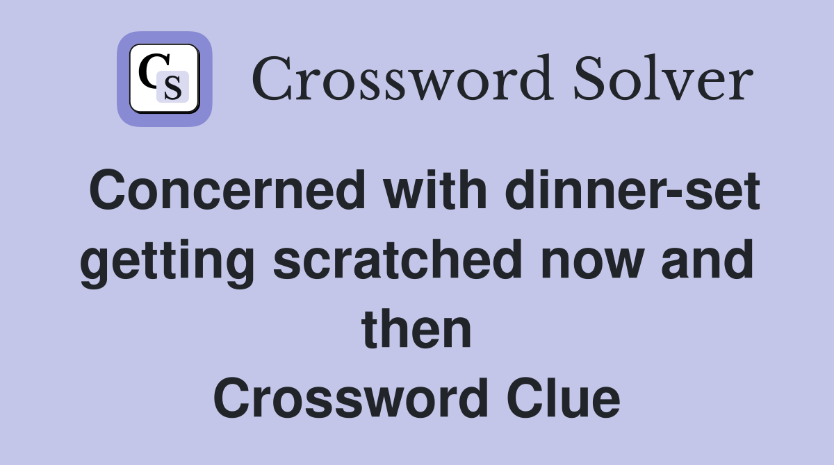 Concerned with dinner-set getting scratched now and then Crossword Clue