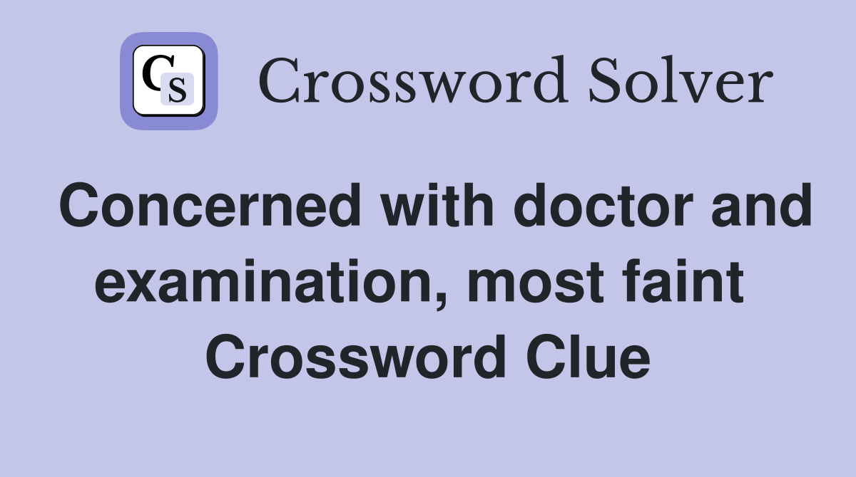 Concerned with doctor and examination, most faint  Crossword Clue