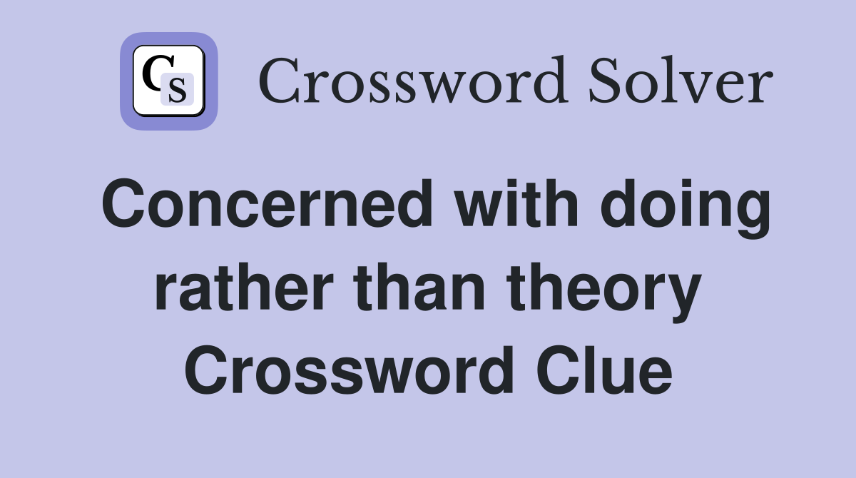 Concerned with doing rather than theory Crossword Clue