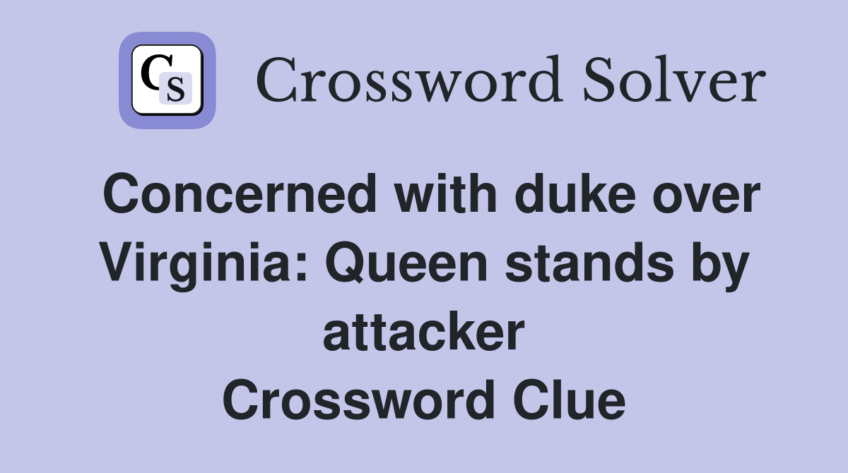 Concerned with duke over Virginia: Queen stands by attacker Crossword Clue
