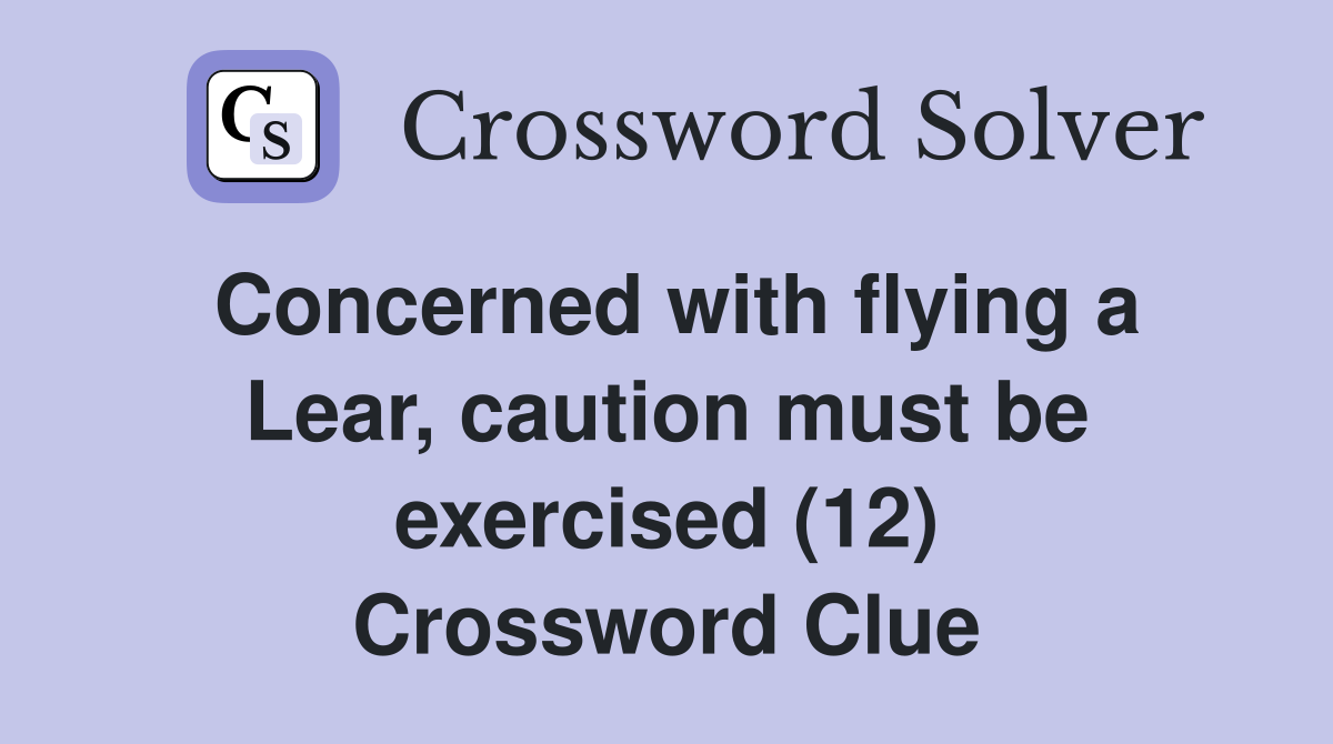 Concerned with flying a Lear, caution must be exercised (12) Crossword Clue