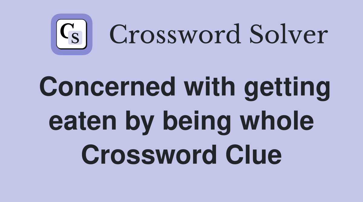 Concerned with getting eaten by being whole Crossword Clue