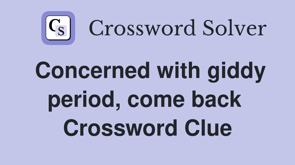 Concerned with giddy period, come back  Crossword Clue