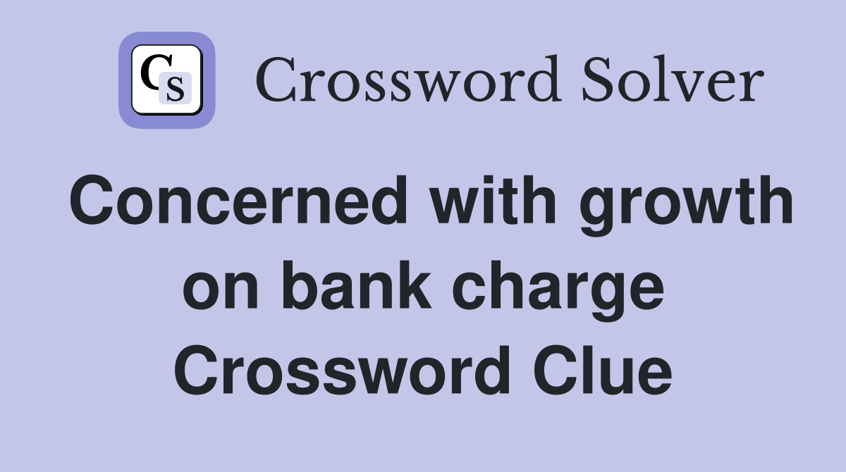 Concerned with growth on bank charge Crossword Clue