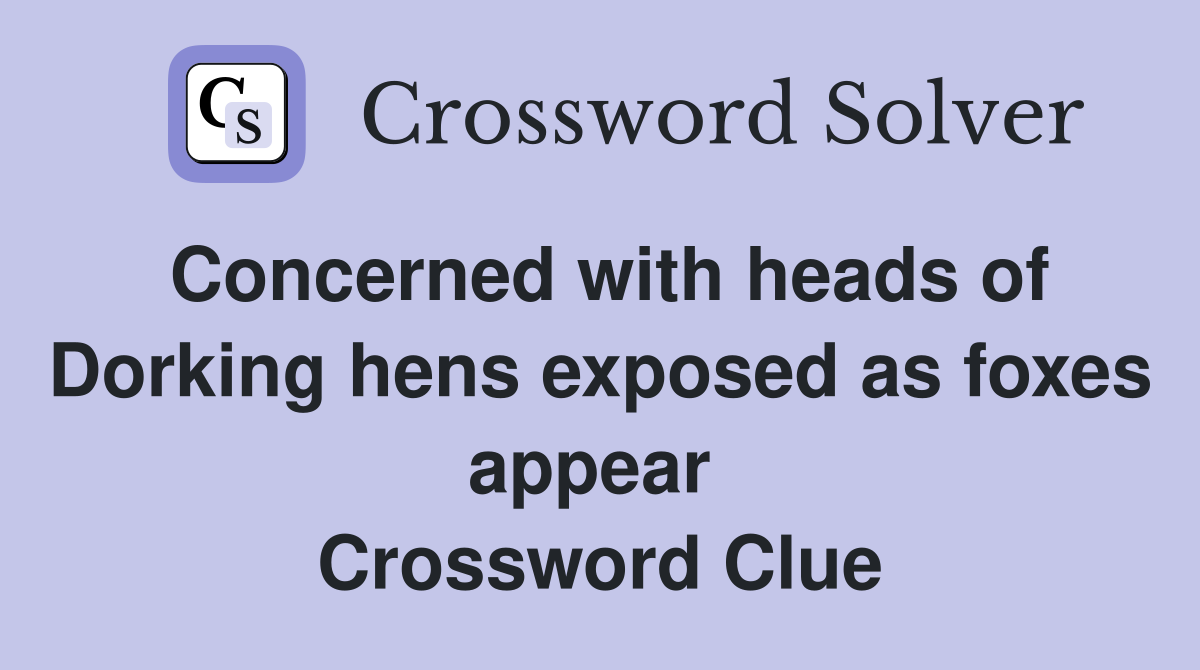 Concerned with heads of Dorking hens exposed as foxes appear  Crossword Clue