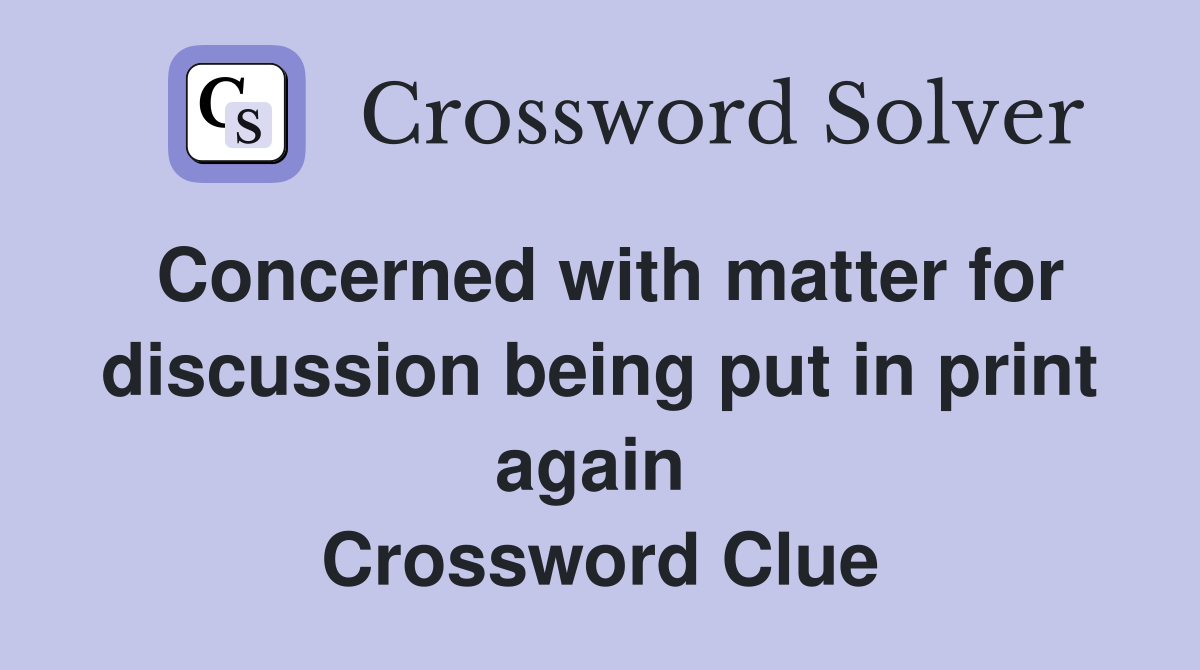 Concerned with matter for discussion being put in print again  Crossword Clue