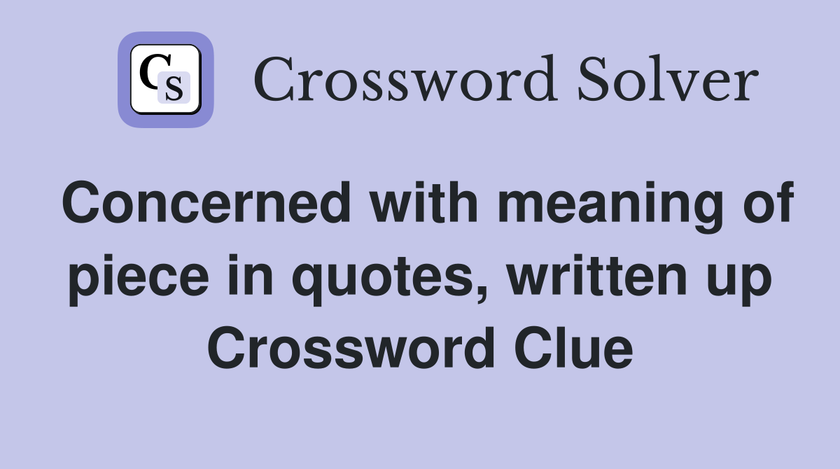 Concerned with meaning of piece in quotes, written up Crossword Clue