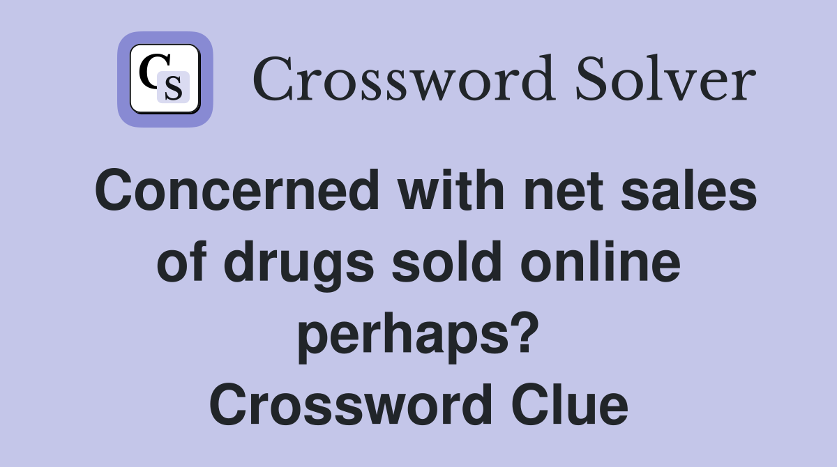 Concerned with net sales of drugs sold online perhaps? Crossword Clue