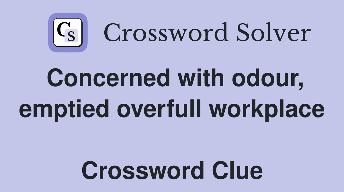 Concerned with odour, emptied overfull workplace  Crossword Clue