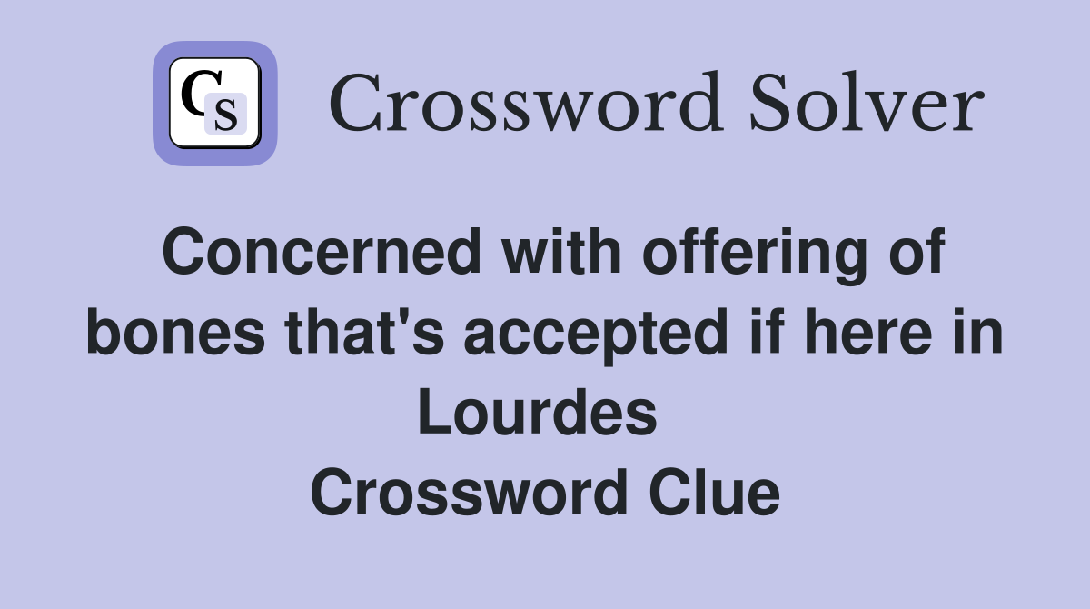 Concerned with offering of bones that's accepted if here in Lourdes  Crossword Clue