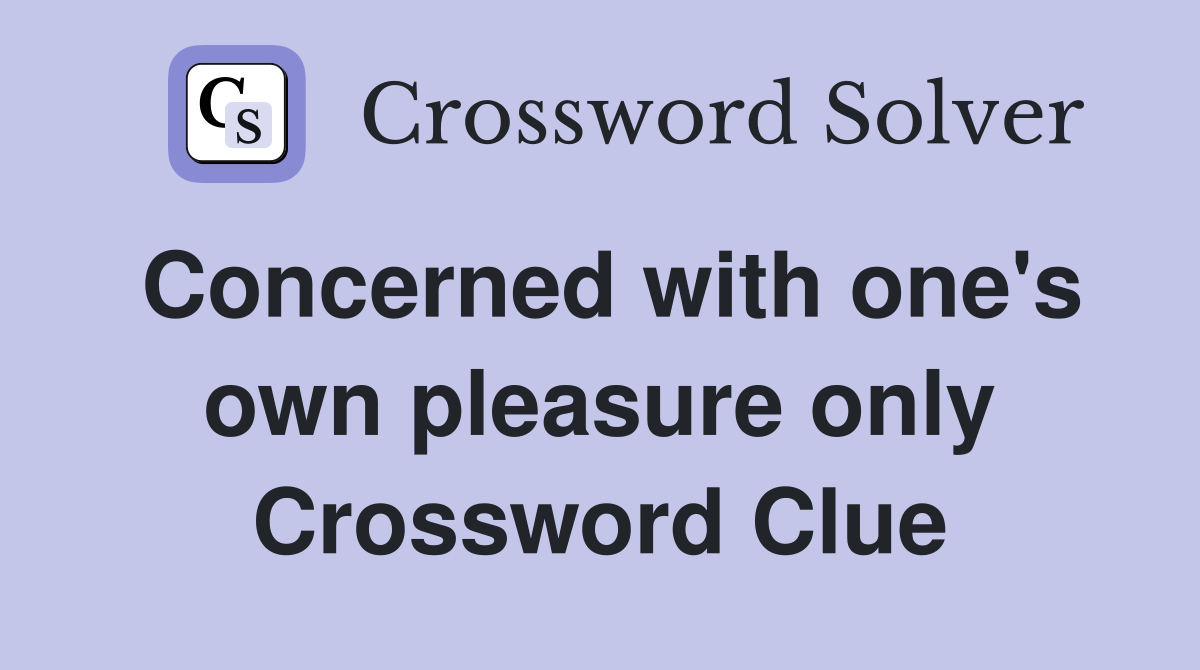 Concerned with one's own pleasure only Crossword Clue