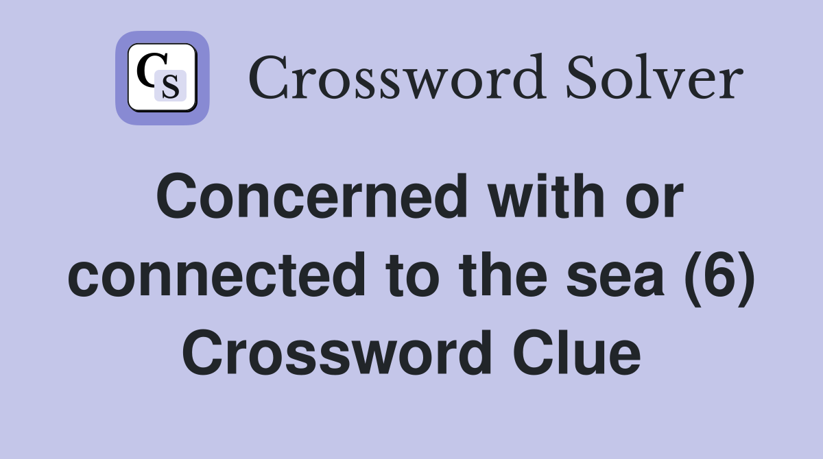 Concerned with or connected to the sea (6) Crossword Clue